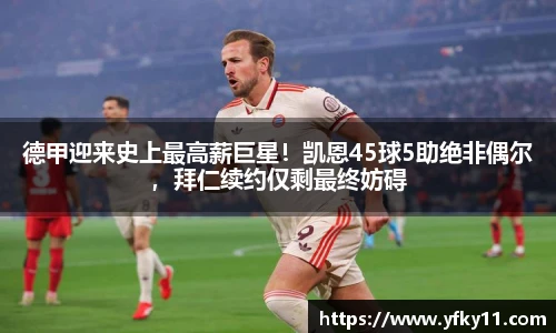 德甲迎来史上最高薪巨星！凯恩45球5助绝非偶尔，拜仁续约仅剩最终妨碍