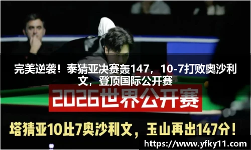 完美逆袭！泰猜亚决赛轰147，10-7打败奥沙利文，登顶国际公开赛