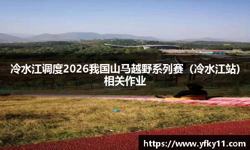冷水江调度2026我国山马越野系列赛（冷水江站）相关作业